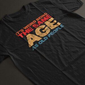 Its Weird Being The Same Age as Old People Funny Black Shirt